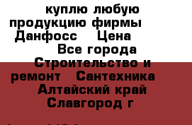 куплю любую продукцию фирмы Danfoss Данфосс  › Цена ­ 50 000 - Все города Строительство и ремонт » Сантехника   . Алтайский край,Славгород г.